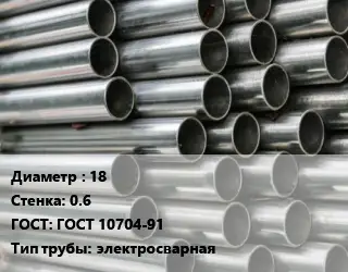 Труба оцинкованная прямошовная 18 s=0.6 ГОСТ: ГОСТ 10704-91 электросварная